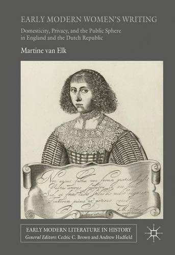 Early Modern Women's Writing: Domesticity, Privacy, and the Public Sphere in England and the Dutch Republic (Early Modern Literature in History)