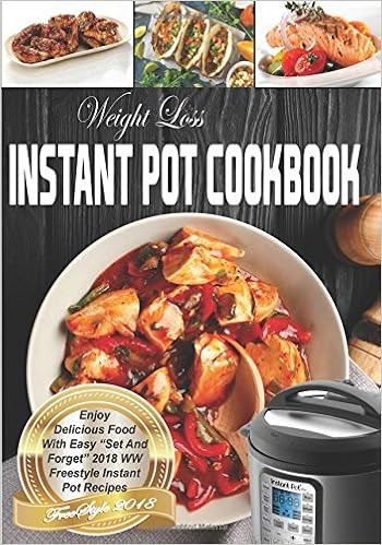 Weight Loss Instant Pot Cookbook 2018: Enjoy Delicious Food With Easy “Set And Forget” 2018 Smart Freestyle Instant Pot Recipes, by Smart Eater Weight Loss Instant Pot Cookbook 2018: Enjoy Delicious Food With Easy “Set And Forget” 2018 Smart Freestyle Instant Pot Recipes, by Smart Eater