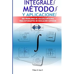 Integrales, Métodos y Aplicaciones: 500 Problemas de Cálculo Integral para Estudiantes de Educacion Superior (Spanish Edition)