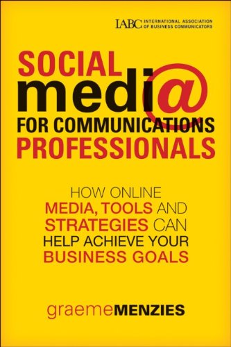 Download Social Media for Communications Professionals: How to Use Online Media, Tools and Strategies to Achieve Your Business Goals (J-B International Association of Business Communicators)