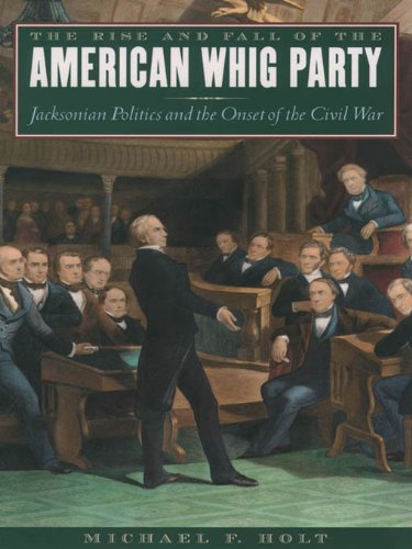 The Rise and Fall of the American Whig Party: Jacksonian Politics and the Onset of the Civil War