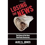 Losing the News: The Future of the News that Feeds Democracy (Institutions of American Democracy)