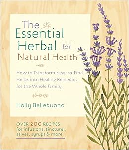 The Essential Herbal for Natural Health: How to Transform Easy-to-Find Herbs into Healing Remedies for the Whole Family, by Holly Bellebuono The Essential Herbal for Natural Health: How to Transform Easy-to-Find Herbs into Healing Remedies for the Whole Family, by Holly Bellebuono