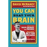 You Can Beat Your Brain: How to Turn Your Enemies Into Friends, How to Make Better Decisions, and Other Ways to Be Less Dumb