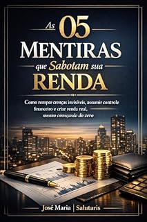Livro As 05 Mentiras que Sabotam sua Renda: Como romper crenças invisíveis, assumir controle financeiro e criar renda real, mesmo começando do zero