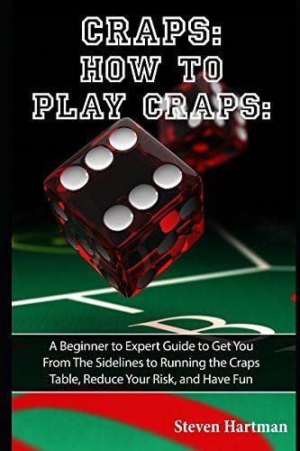 Craps: How to Play Craps: A Beginner to Expert Guide to Get You From The Sidelines to Running the Craps Table, Reduce Your Risk, and Have Fun (Gambling Table Games for Beginners)