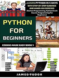 Python For Beginners: Learn Python In 5 Days With Step-by-Step Guidance And Hands-On Exercises