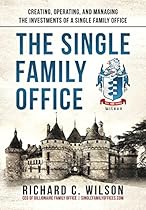 Single Family Office: Creating, Operating & Managing Investments of a Single Family Office Single Family Office: Creating, Operating & Managing Investments of a Single Family Office