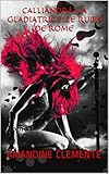 Calliandra, la gladiatrice: le rubis de Rome: Tome 1 (French Edition) by Amandine Clemente