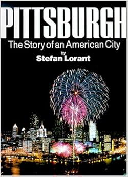 Pittsburgh: The Story of an American City, by Stefan Lorant Pittsburgh: The Story of an American City, by Stefan Lorant