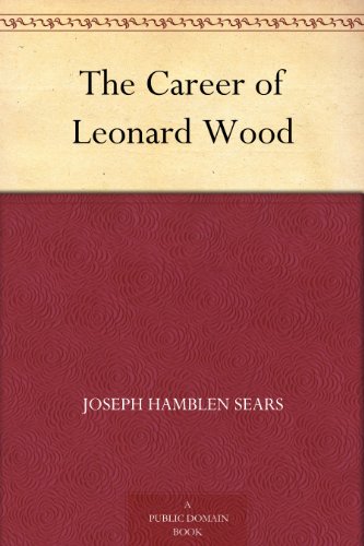 The Career of Leonard Wood by Joseph Hamblen Sears
