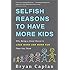 Selfish Reasons to Have More Kids: Why Being a Great Parent is Less Work and More Fun Than You Think