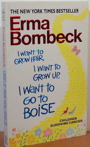 I Want to Grow Hair, I Want to Grow Up, I Want to Go to Boise (Children Surviving Cancer) by Erma Bombeck