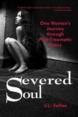 Severed Soul: One Woman's Journey Through Post Traumatic Stress Severed Soul: One Woman's Journey Through Post Traumatic Stress