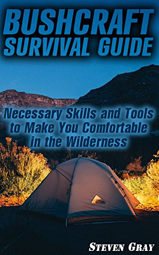 Bushcraft Survival Guide: Necessary Skills And Tools To Make You Comfortable In The Wilderness: (Survival Gear, Survival Book) (Survival in the Wilderness) by [Gray, Steven]