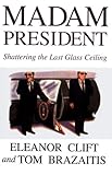 Madam President : Shattering the Last Glass Ceiling, Clift, Eleanor, 0783892861