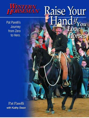 Raise Your Hand If You Love Horses: Pat Parelli's Journey from Zero to Hero (Western Horseman Books)