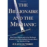 The Billionaire and the Mechanic: How Larry Ellison and a Car Mechanic Teamed up to Win Sailing s Greatest Race, the Americas