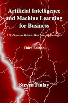 Artificial Intelligence and Machine Learning for Business: A No-Nonsense Guide to Data Driven Technologies by [Finlay, Steven]