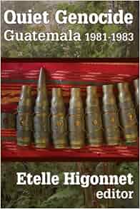 Quiet Genocide Guatemala 1981 1983 Etelle Higonnet