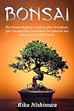 BONSAI: The Ultimate Beginner's Guide on How To Cultivate, Take Care and Grow Your Bonsai Tree (Ideal for Any Bonsai Type | #2020 Version) by Riku Nishimura