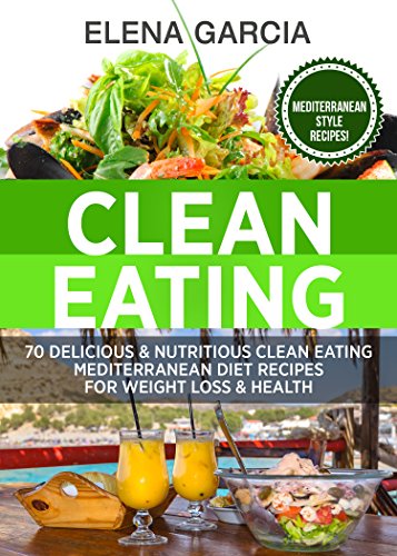 Clean Eating: 70 Delicious and Nutritious Clean Eating Mediterranean Diet Recipes for Weight Loss and Health (Clean Eating, Clean Eating Recipes Book 1)