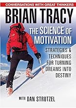 The Science of Motivation: Strategies & Techniques for Turning Dreams into Destiny