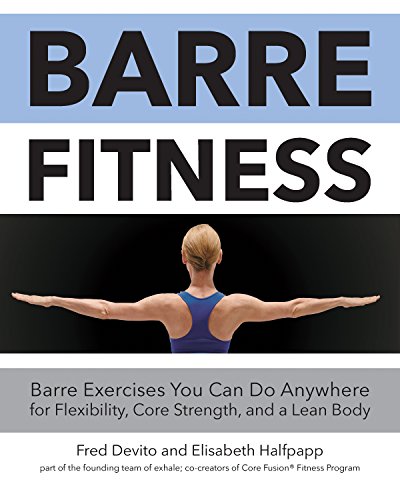 Barre Fitness: Barre Exercises You Can Do Anywhere for Flexibility, Core Strength, and a Lean Body