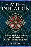 The Path of Initiation: Spiritual Evolution and the Restoration of the Western Mystery Tradition by J. S. Gordon