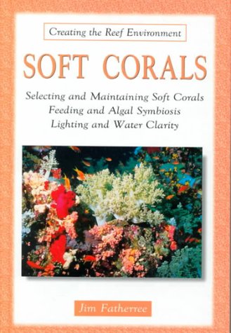 Soft Corals: Selecting and Maintaining Soft Corals Feeding and Algal Symbiosis Lighting and Water Clarity (Creating the Reef Environment)