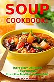 Soup Cookbook: Incredibly Delicious Soup Recipes from the Mediterranean Diet: Mediterranean Cookbook