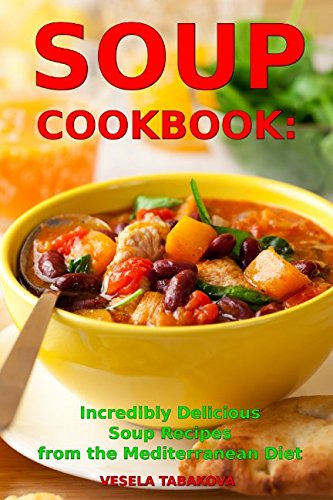 Soup Cookbook: Incredibly Delicious Soup Recipes from the Mediterranean Diet: Mediterranean Cookbook