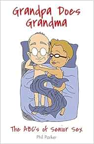 Grandpa Does Grandma The Abcs Of Senior Sex Phil Parker