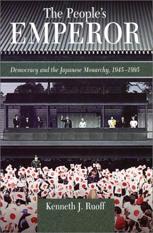 The People's Emperor: Democracy and the Japanese Monarchy, 1945-1995 (Harvard East Asian Monographs) by Kenneth J. Ruoff