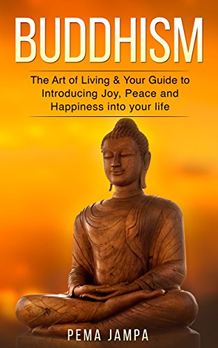 Buddhism: The Art of Living & Your Guide to Introducing Joy Peace and Happiness Into Your Life (Buddhism, Meditation, Guide, Happiness, Shambhala, Theravada)