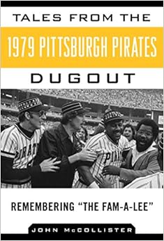 Tales from the 1979 Pittsburgh Pirates Dugout: Remembering ?The Fam-A-Lee? (Tales from the Team), by John McCollister Tales from the 1979 Pittsburgh Pirates Dugout: Remembering ?The Fam-A-Lee? (Tales from the Team), by John McCollister
