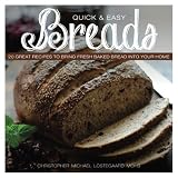 Quick & Easy Breads: 20 Great Recipes to Bring Fresh Baked Bread into Your Home by Christopher Michael Lostegaard Mohs, Meg Wick