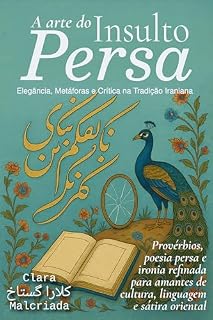 Livro A Arte do Insulto Persa: Elegância, Metáforas e Crítica na Tradição Iraniana: Provérbios, poesia persa e ironia refinada para amantes de cultura, linguagem e sátira oriental (A Arte da Patada)