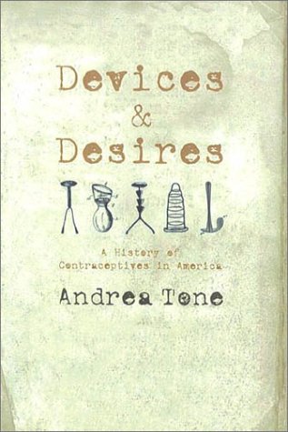 Devices and Desires: A History of Contraceptives in America Devices and Desires: A History of Contraceptives in America