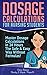 Dosage Calculations for Nursing Students: Master Dosage Calculations in 24 Hours The Safe & Easy Way Without Formulas!