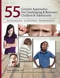55 Creative Approaches for Challenging & Resistant Children & Adolescents: Techniques, Activities, Worksheets