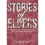 Stories of Elders: What the Greatest Generation Knows about Technology that You Don't