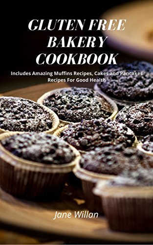 Gluten Free Bakery Cookbook: Includes Amazing Muffins Recipes, Cakes and Pancakes Recipes For Good H by Jane Willan