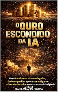 Livro O Ouro Escondido da IA: Como transformar sistemas legados, dados esquecidos e processos antigos em ativos de alto valor na nova economia da inteligência artificial