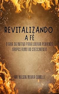 Livro REVITALIZANDO A FÉ: O GUIA DEFINITIVO PARA LIDERAR PEQUENOS GRUPOS RUMO AO CRESCIMENTO ESPIRITUAL E NUMÉRICO