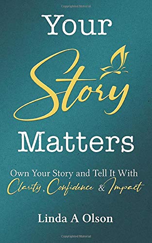 Your Story Matters Own Your Story And Tell It With Clarity Confidence Impact Olson Linda A Amazon Com Books