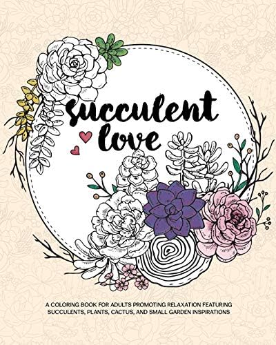 Succulent Love Adult Coloring Books: A Coloring Book for Adults Promoting Relaxation Featuring Succulents, Plants, Cactus, and Small Garden Inspirations