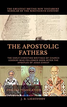 The Apostolic Fathers The Early Christian Writings Of Church Leaders Who Followed Soon After The Apostles Of Jesus Christ Kindle Edition By Lightfoot J B Religion Spirituality Kindle Ebooks Amazon Com