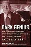 Dark Genius: The Influential Career of Legendary Political Operative and Fox News Founder Roger Ailes