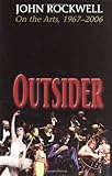 Outsider: John Rockwell on the Arts, 1967-2006 1st edition by Rockwell, John (2006) Hardcover by